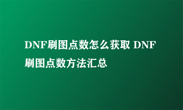 DNF刷图点数怎么获取 DNF刷图点数方法汇总