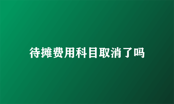 待摊费用科目取消了吗