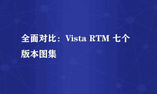 全面对比：Vista RTM 七个版本图集