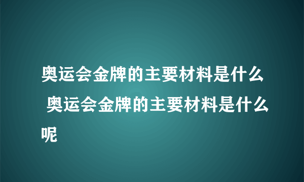 奥运会金牌的主要材料是什么 奥运会金牌的主要材料是什么呢