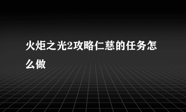 火炬之光2攻略仁慈的任务怎么做