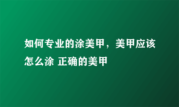 如何专业的涂美甲，美甲应该怎么涂 正确的美甲