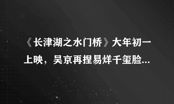 《长津湖之水门桥》大年初一上映，吴京再捏易烊千玺脸，网友破防