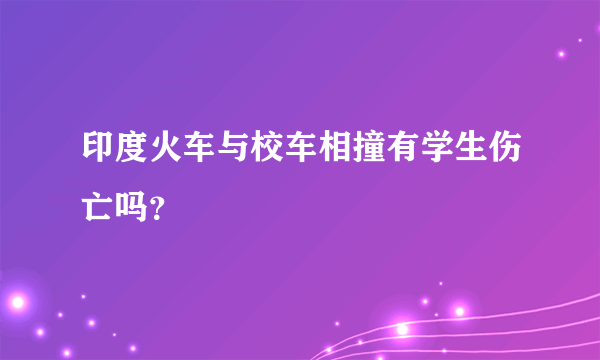 印度火车与校车相撞有学生伤亡吗？