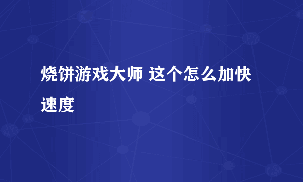 烧饼游戏大师 这个怎么加快速度