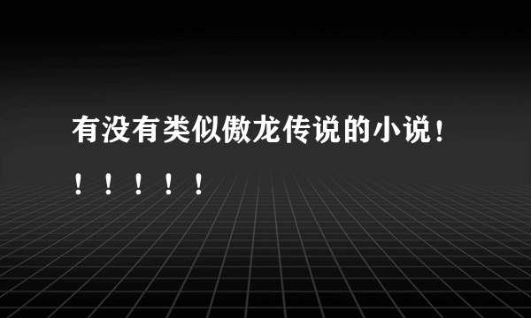 有没有类似傲龙传说的小说！！！！！！