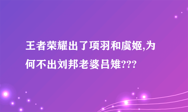 王者荣耀出了项羽和虞姬,为何不出刘邦老婆吕雉???