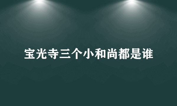 宝光寺三个小和尚都是谁