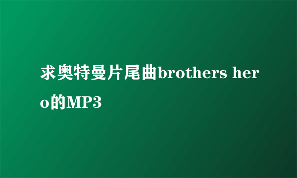 求奥特曼片尾曲brothers hero的MP3