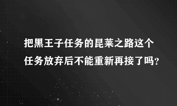 把黑王子任务的昆莱之路这个任务放弃后不能重新再接了吗？