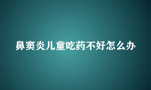 鼻窦炎儿童吃药不好怎么办