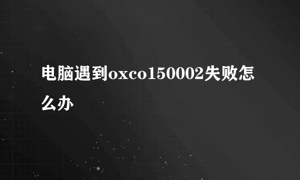 电脑遇到oxco150002失败怎么办