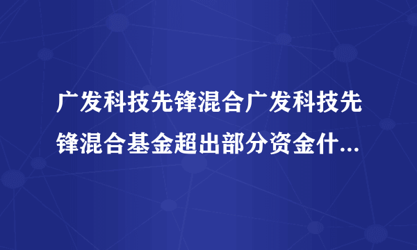 广发科技先锋混合广发科技先锋混合基金超出部分资金什么时候到帐？