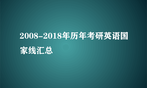 2008-2018年历年考研英语国家线汇总