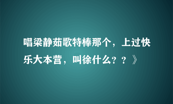 唱梁静茹歌特棒那个，上过快乐大本营，叫徐什么？？》