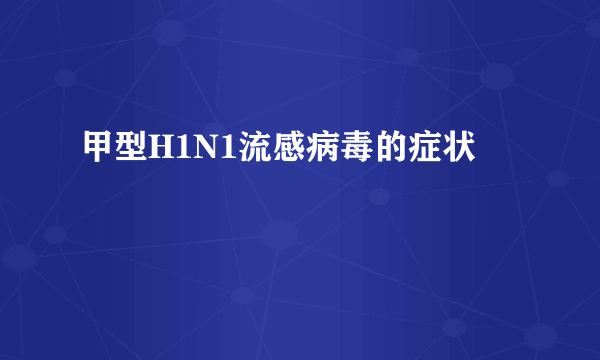 甲型H1N1流感病毒的症状