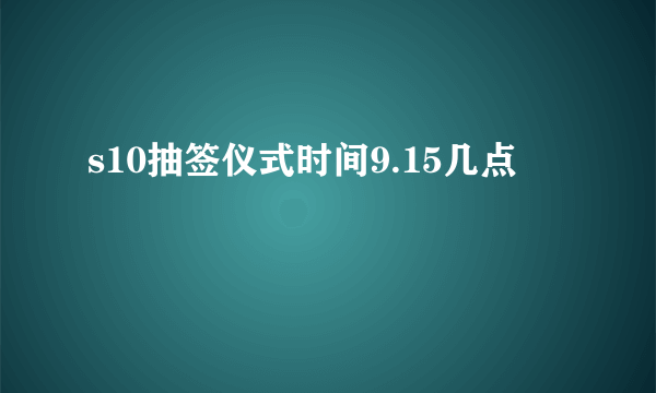 s10抽签仪式时间9.15几点