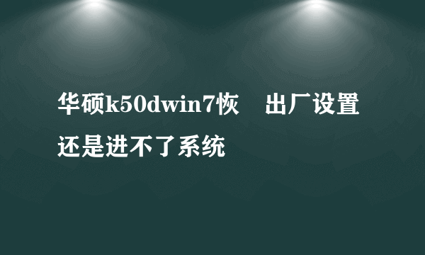 华硕k50dwin7恢復出厂设置还是进不了系统