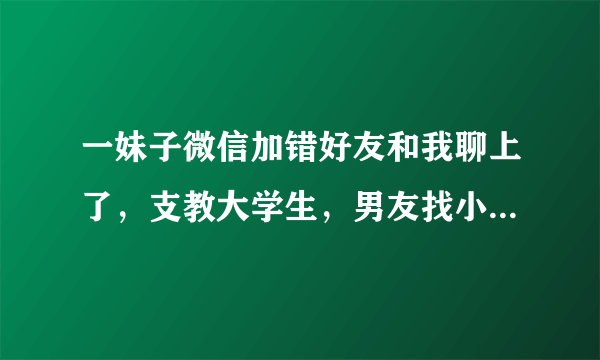 一妹子微信加错好友和我聊上了，支教大学生，男友找小三把她甩了，是不是我的机会来了？