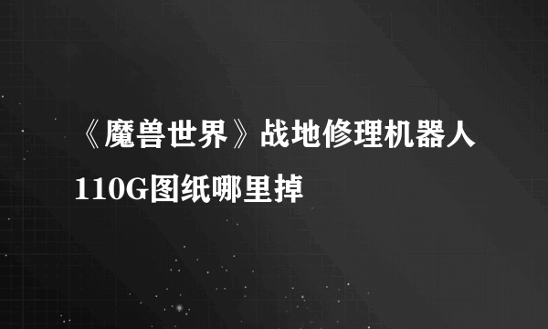 《魔兽世界》战地修理机器人110G图纸哪里掉