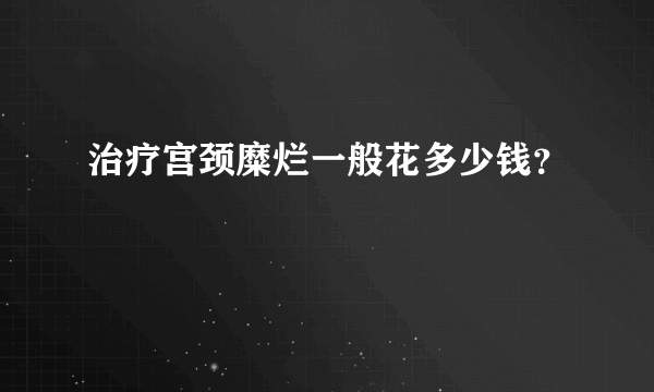 治疗宫颈糜烂一般花多少钱？