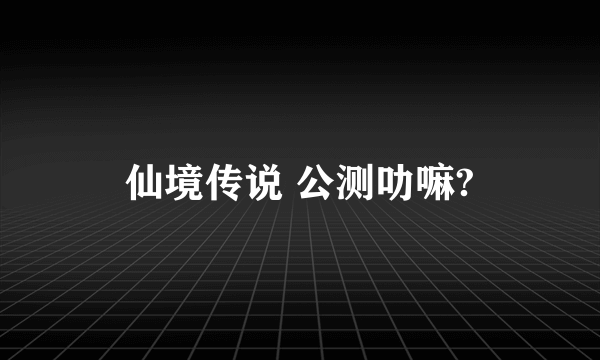 仙境传说 公测叻嘛?