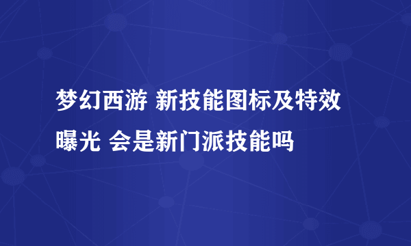 梦幻西游 新技能图标及特效曝光 会是新门派技能吗