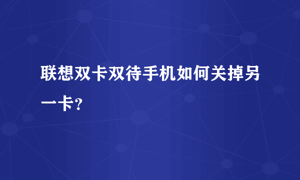 联想双卡双待手机如何关掉另一卡？