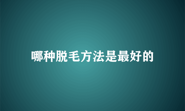 哪种脱毛方法是最好的