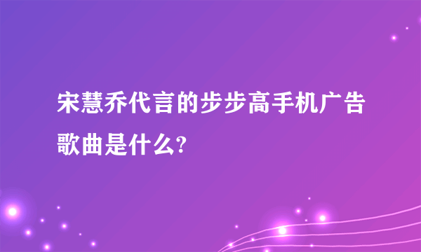 宋慧乔代言的步步高手机广告歌曲是什么?