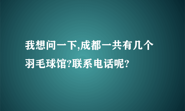 我想问一下,成都一共有几个羽毛球馆?联系电话呢?