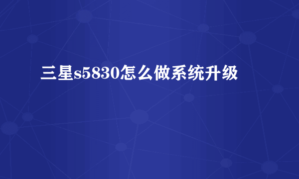 三星s5830怎么做系统升级