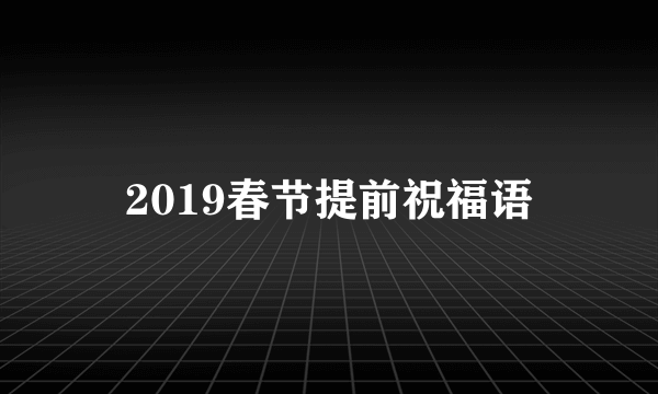 2019春节提前祝福语