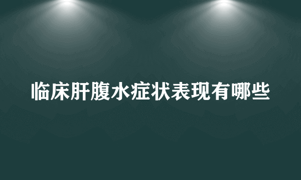 临床肝腹水症状表现有哪些