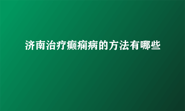 济南治疗癫痫病的方法有哪些