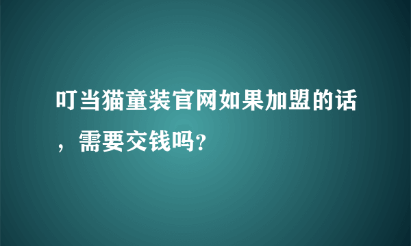 叮当猫童装官网如果加盟的话，需要交钱吗？