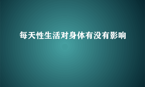 每天性生活对身体有没有影响