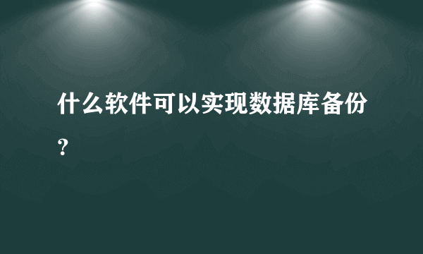 什么软件可以实现数据库备份？