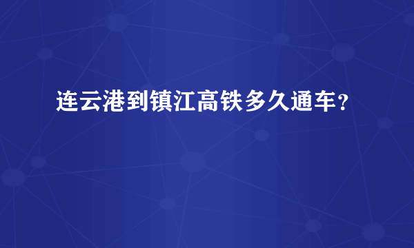 连云港到镇江高铁多久通车？