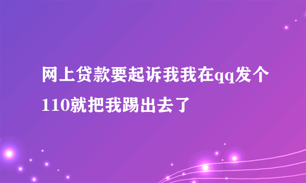 网上贷款要起诉我我在qq发个110就把我踢出去了