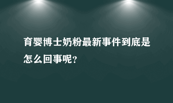 育婴博士奶粉最新事件到底是怎么回事呢？