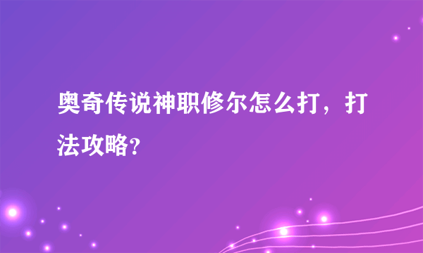 奥奇传说神职修尔怎么打，打法攻略？