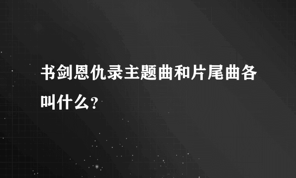 书剑恩仇录主题曲和片尾曲各叫什么？