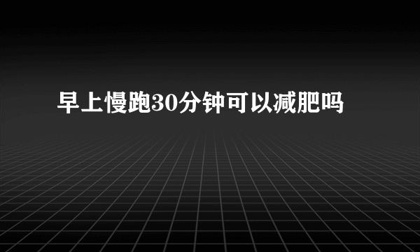 早上慢跑30分钟可以减肥吗