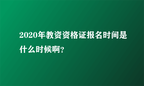 2020年教资资格证报名时间是什么时候啊？