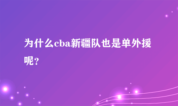 为什么cba新疆队也是单外援呢？