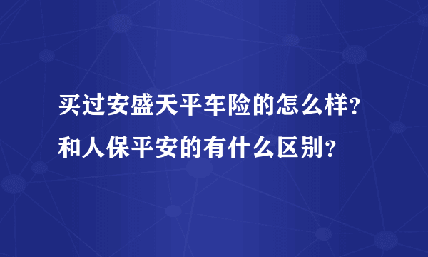 买过安盛天平车险的怎么样？和人保平安的有什么区别？