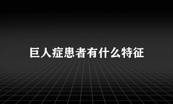 巨人症患者有什么特征