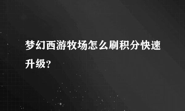 梦幻西游牧场怎么刷积分快速升级？