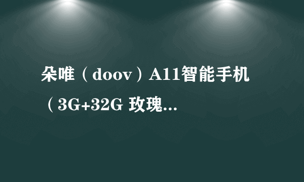 朵唯（doov）A11智能手机（3G+32G 玫瑰金 双卡双待） 京东官方旗舰店699元（满送）